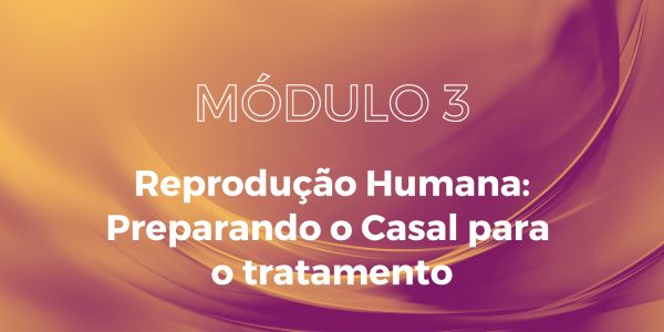  MODULO 3 - Reprodução Humana: Preparando o Casal para o Tratamento